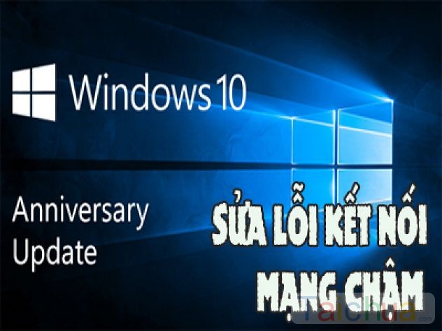Sửa lỗi kết nối mạng chậm khi cập nhật lên Windows 10 Anniversary