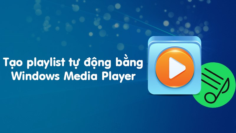 Cách tạo danh sách nhạc tự động trên windows Media Player